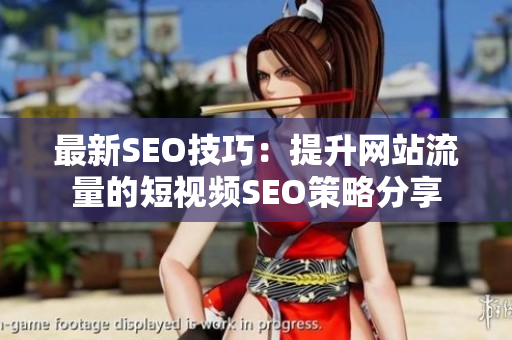最新SEO技巧：提升网站流量的短视频SEO策略分享