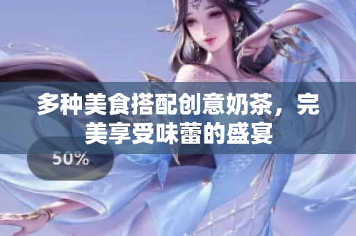 多种美食搭配创意奶茶，完美享受味蕾的盛宴