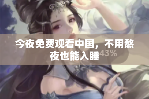今夜免费观看中国，不用熬夜也能入睡