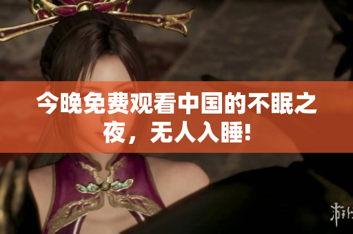 今晚免费观看中国的不眠之夜，无人入睡!