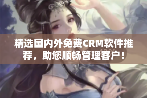精选国内外免费CRM软件推荐，助您顺畅管理客户！
