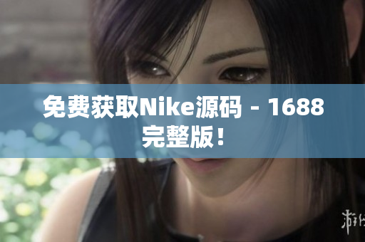 免费获取Nike源码 - 1688完整版！