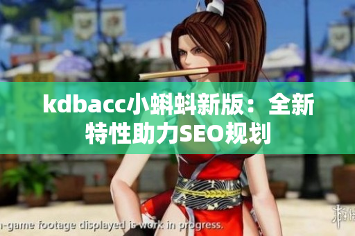 kdbacc小蝌蚪新版：全新特性助力SEO规划