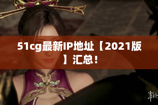 51cg最新IP地址【2021版】汇总！