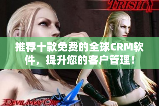推荐十款免费的全球CRM软件，提升您的客户管理！