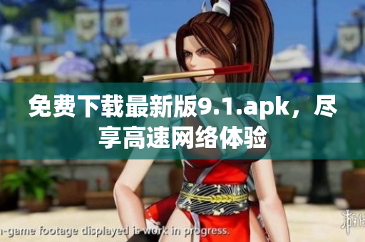 免费下载最新版9.1.apk，尽享高速网络体验