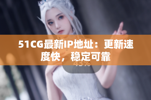 51CG最新IP地址：更新速度快，稳定可靠