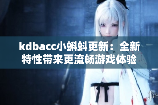 kdbacc小蝌蚪更新：全新特性带来更流畅游戏体验