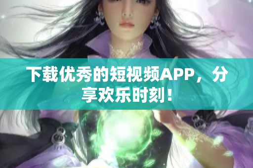 下载优秀的短视频APP，分享欢乐时刻！