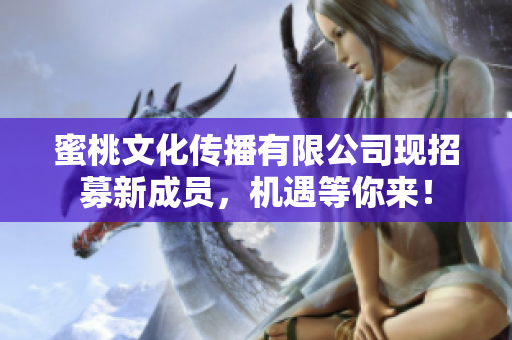 蜜桃文化传播有限公司现招募新成员，机遇等你来！