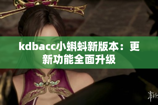kdbacc小蝌蚪新版本：更新功能全面升级