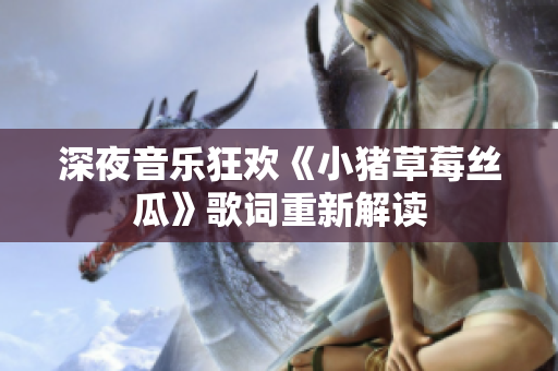 深夜音乐狂欢《小猪草莓丝瓜》歌词重新解读