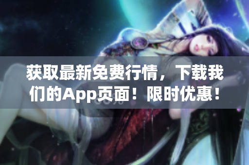 获取最新免费行情，下载我们的App页面！限时优惠！