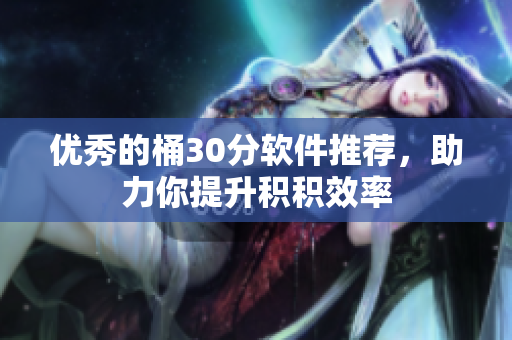 优秀的桶30分软件推荐，助力你提升积积效率
