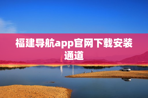 福建导航app官网下载安装通道