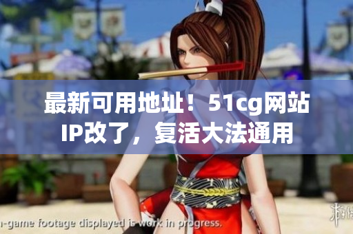 最新可用地址！51cg网站IP改了，复活大法通用