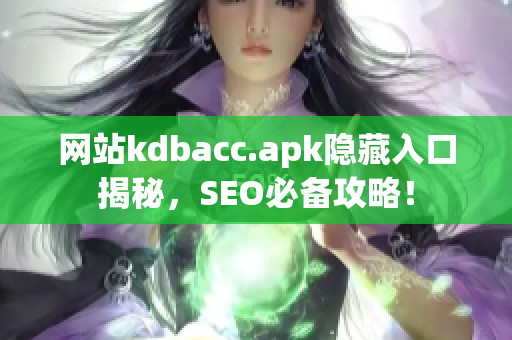 网站kdbacc.apk隐藏入口揭秘，SEO必备攻略！