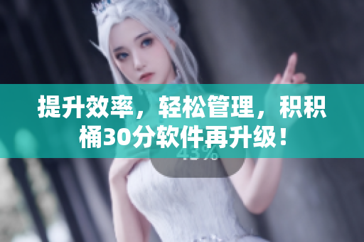 提升效率，轻松管理，积积桶30分软件再升级！
