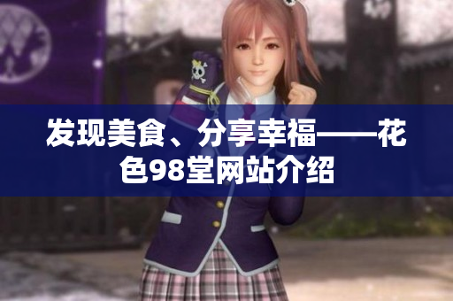 发现美食、分享幸福——花色98堂网站介绍