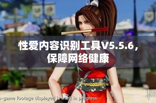 性爱内容识别工具V5.5.6，保障网络健康