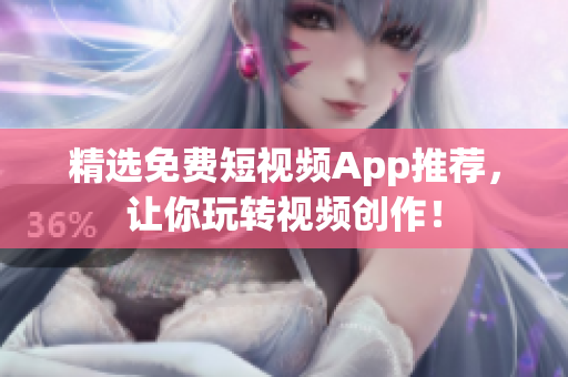 精选免费短视频App推荐，让你玩转视频创作！