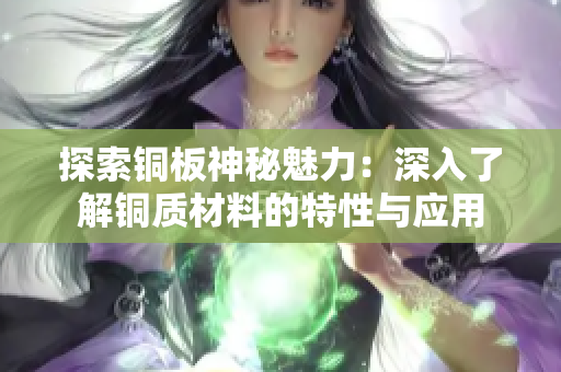 探索铜板神秘魅力：深入了解铜质材料的特性与应用