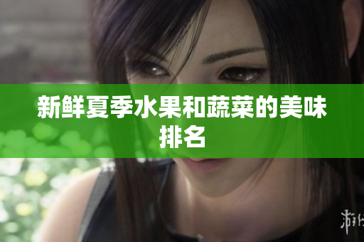 新鲜夏季水果和蔬菜的美味排名