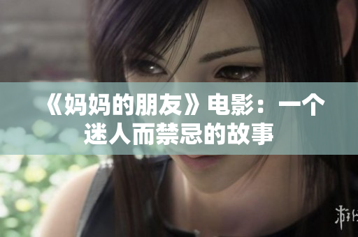 《妈妈的朋友》电影：一个迷人而禁忌的故事