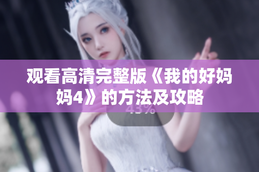 观看高清完整版《我的好妈妈4》的方法及攻略