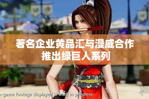 著名企业黄品汇与漫威合作 推出绿巨人系列