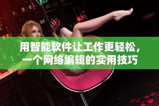 用智能软件让工作更轻松，一个网络编辑的实用技巧