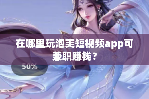 在哪里玩泡芙短视频app可兼职赚钱？