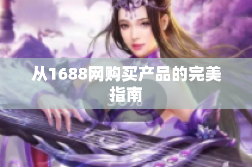 从1688网购买产品的完美指南