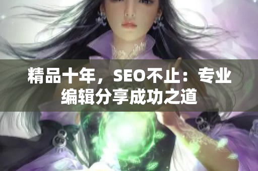 精品十年，SEO不止：专业编辑分享成功之道