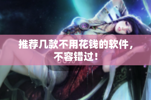 推荐几款不用花钱的软件，不容错过！