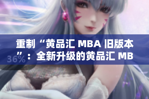 重制“黄品汇 MBA 旧版本”：全新升级的黄品汇 MBA 编辑课程