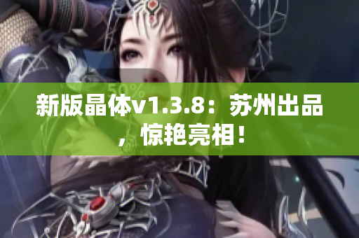 新版晶体v1.3.8：苏州出品，惊艳亮相！