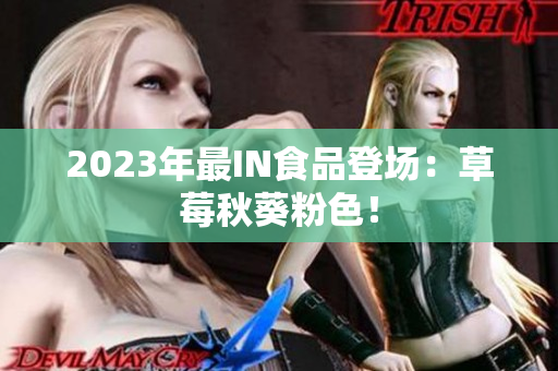 2023年最IN食品登场：草莓秋葵粉色！