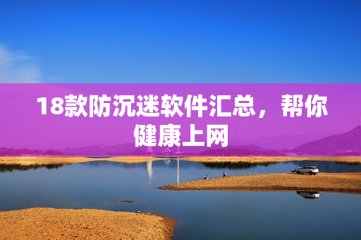 18款防沉迷软件汇总，帮你健康上网