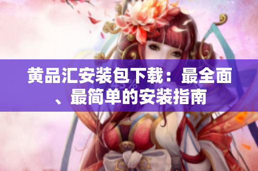 黄品汇安装包下载：最全面、最简单的安装指南