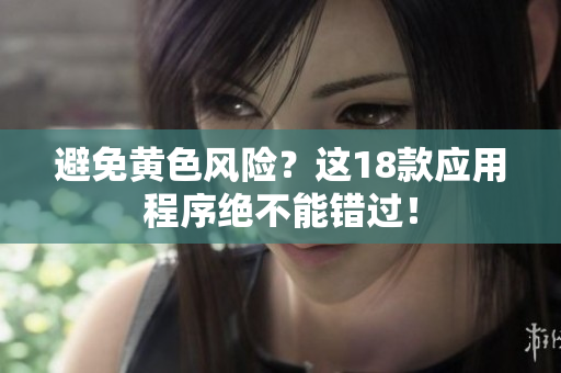 避免黄色风险？这18款应用程序绝不能错过！