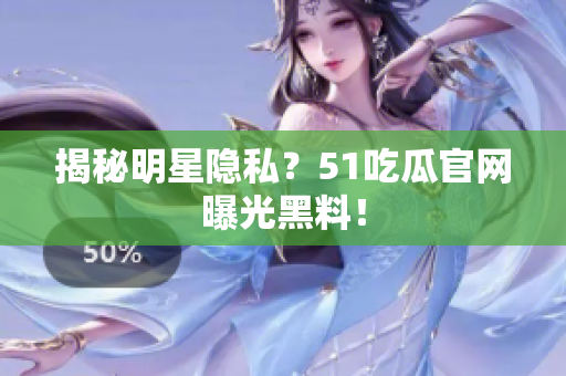 揭秘明星隐私？51吃瓜官网曝光黑料！