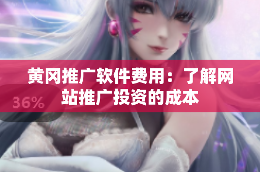 黄冈推广软件费用：了解网站推广投资的成本