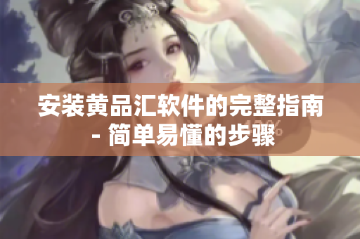 安装黄品汇软件的完整指南 - 简单易懂的步骤