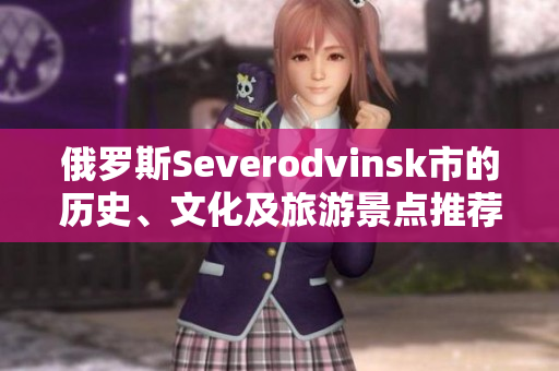 俄罗斯Severodvinsk市的历史、文化及旅游景点推荐