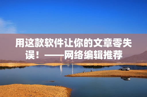 用这款软件让你的文章零失误！——网络编辑推荐