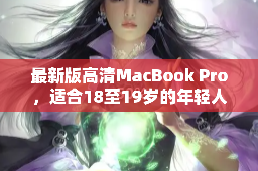 最新版高清MacBook Pro，适合18至19岁的年轻人使用