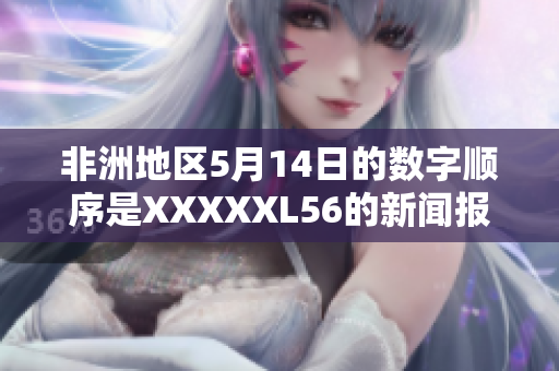 非洲地区5月14日的数字顺序是XXXXXL56的新闻报道