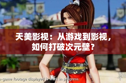 天美影视：从游戏到影视，如何打破次元壁？