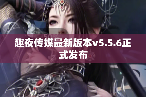 趣夜传媒最新版本v5.5.6正式发布